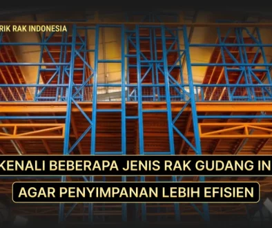 kamu harus mengenali jenis rak gudang agar bisnismu lebih efisien