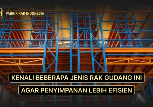 Kenali Jenis Rak Gudang: Tipe Rak di Berbagai Industri Agar Penyimpanan Lebih Efisien!